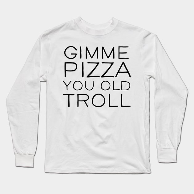 Gimme Pizza You Old Troll Long Sleeve T-Shirt by mivpiv